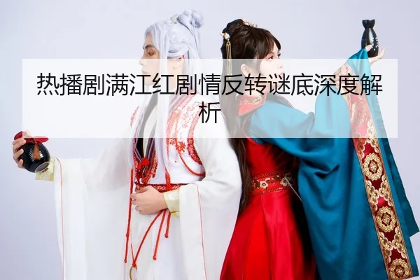 热播剧满江红剧情反转谜底深度解析